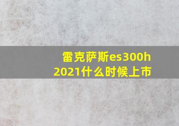 雷克萨斯es300h 2021什么时候上市